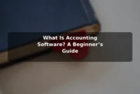 What Is Accounting Software? A Beginner’s Guide What Is Accounting Software? A Beginner’s Guide